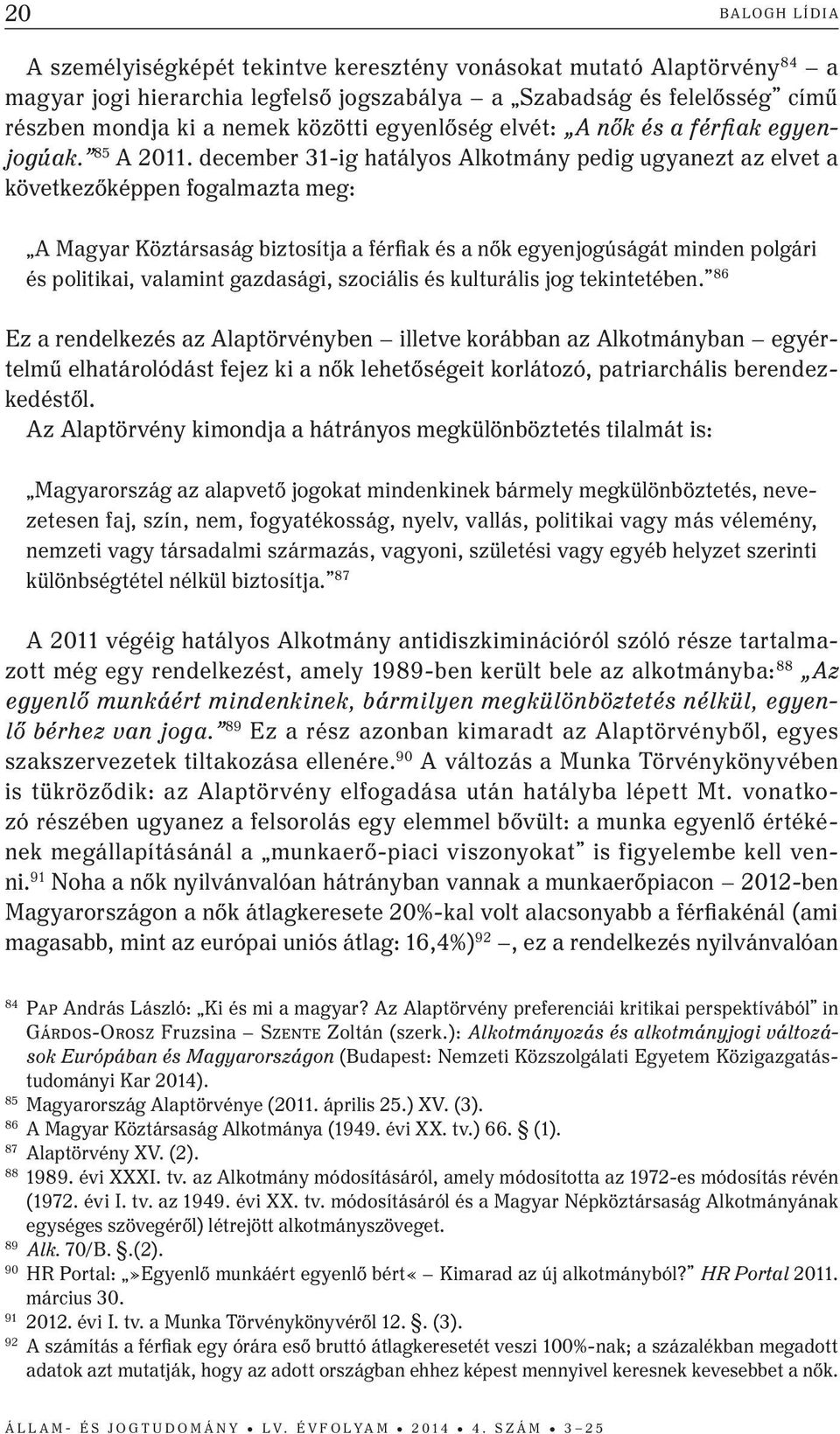 december 31-ig hatályos Alkotmány pedig ugyanezt az elvet a következőképpen fogalmazta meg: A Magyar Köztársaság biztosítja a férfiak és a nők egyenjogúságát minden polgári és politikai, valamint