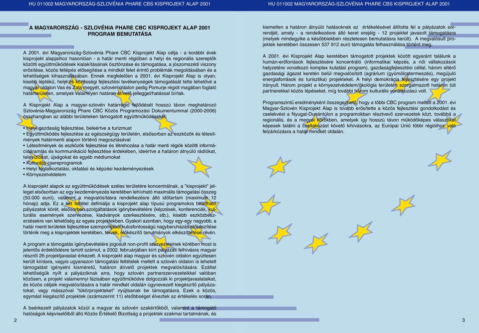 kialakításának ösztönzése és támogatása, a jószomszédi viszony erõsítése, közös fellépés elõsegítése a mindkét felet érintõ problémák megoldásában és a lehetõségek kihasználásában.