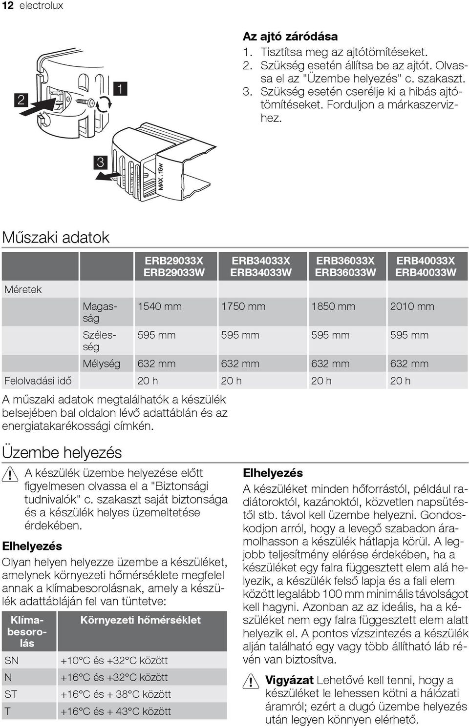 Méretek Magasság 1540 mm 1750 mm 1850 mm 2010 mm Szélesség 595 mm 595 mm 595 mm 595 mm Mélység 632 mm 632 mm 632 mm 632 mm Felolvadási idő 20 h 20 h 20 h 20 h A műszaki adatok megtalálhatók a