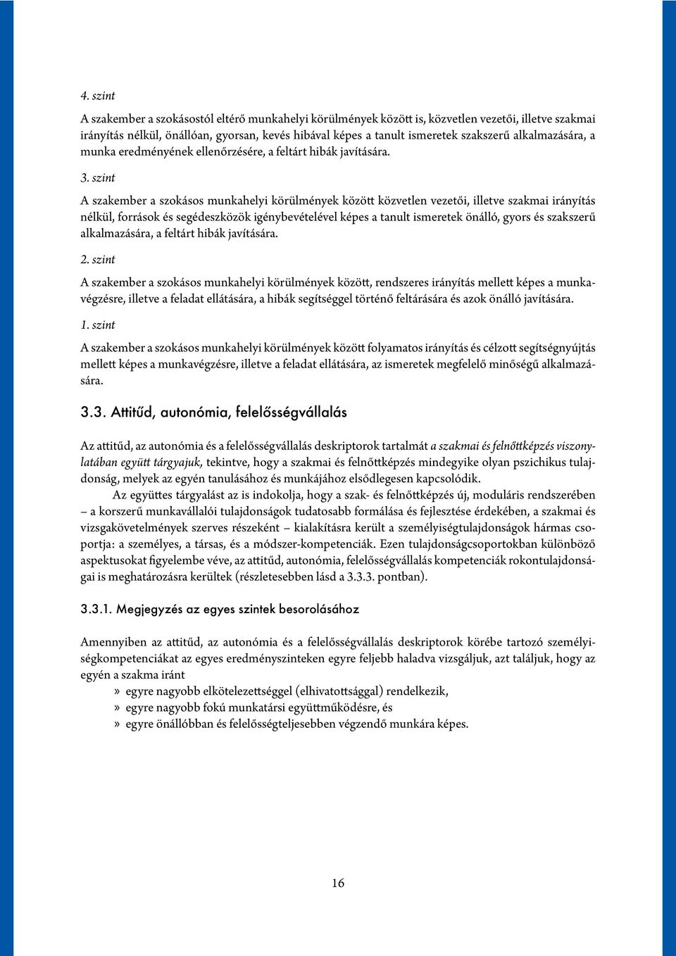 szint A szakember a szokásos munkahelyi körülmények között közvetlen vezetői, illetve szakmai irányítás nélkül, források és segédeszközök igénybevételével képes a tanult ismeretek önálló, gyors és