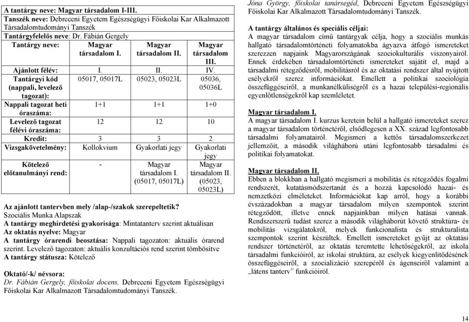 Tantárgyi kód (nappali, levelező tagozat): 05017, 05017L 05023, 05023L 05036, 05036L Nappali tagozat heti 1+1 1+1 1+0 óraszáma: Levelező tagozat 12 12 10 félévi óraszáma: Kredit: 3 3 2