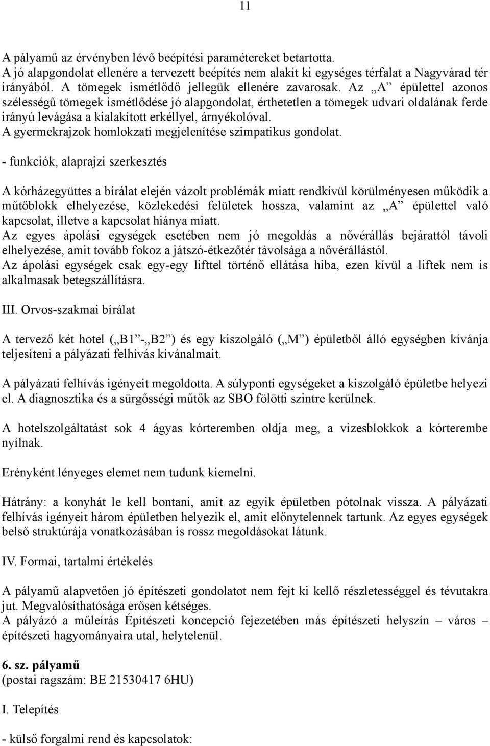 Az A épülettel azonos szélességű tömegek ismétlődése jó alapgondolat, érthetetlen a tömegek udvari oldalának ferde irányú levágása a kialakított erkéllyel, árnyékolóval.