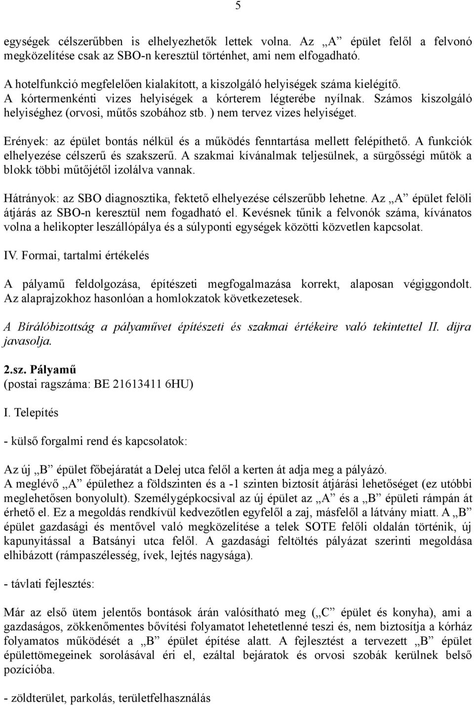 Számos kiszolgáló helyiséghez (orvosi, műtős szobához stb. ) nem tervez vizes helyiséget. Erények: az épület bontás nélkül és a működés fenntartása mellett felépíthető.