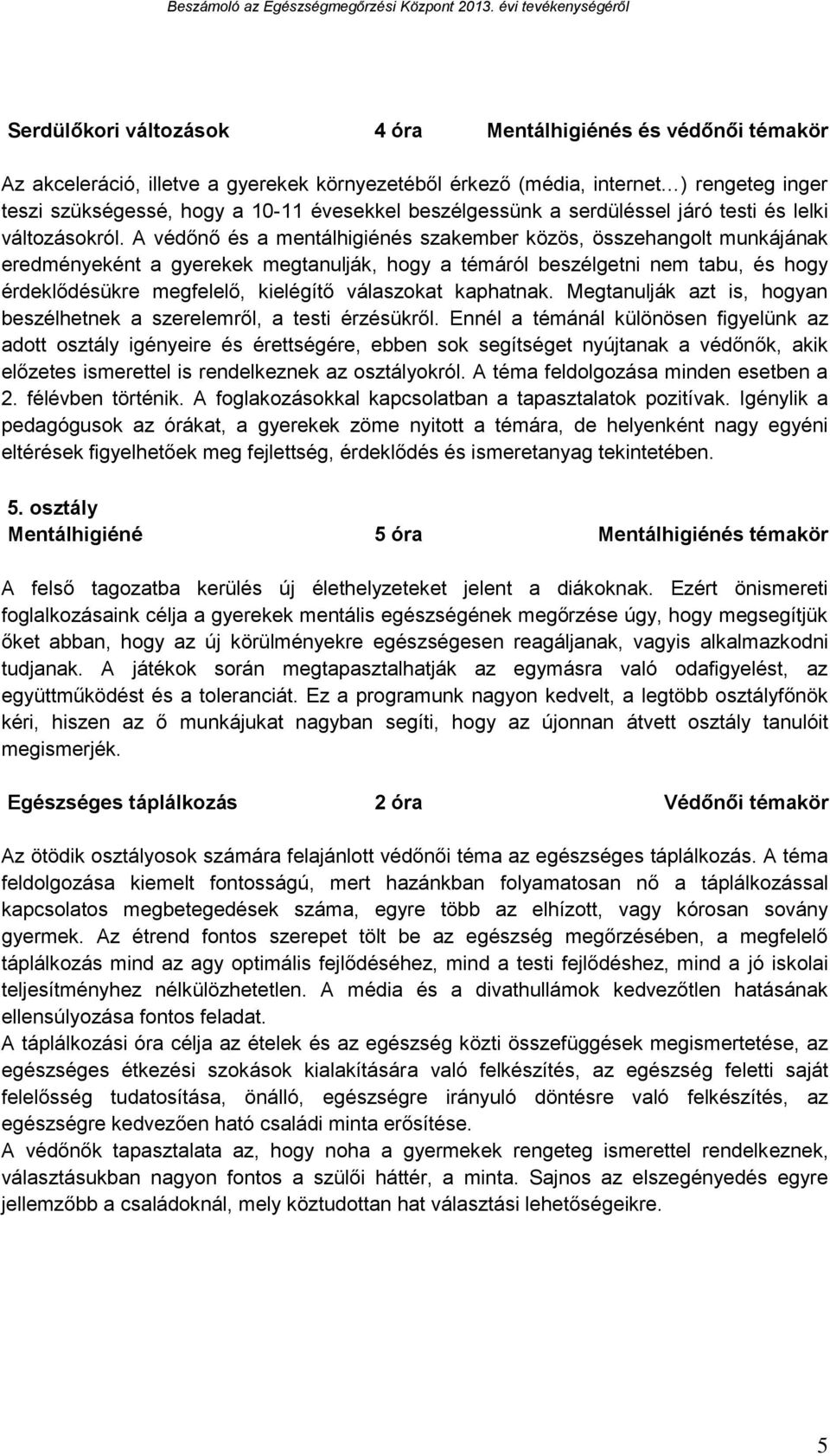 A védőnő és a mentálhigiénés szakember közös, összehangolt munkájának eredményeként a gyerekek megtanulják, hogy a témáról beszélgetni nem tabu, és hogy érdeklődésükre megfelelő, kielégítő válaszokat