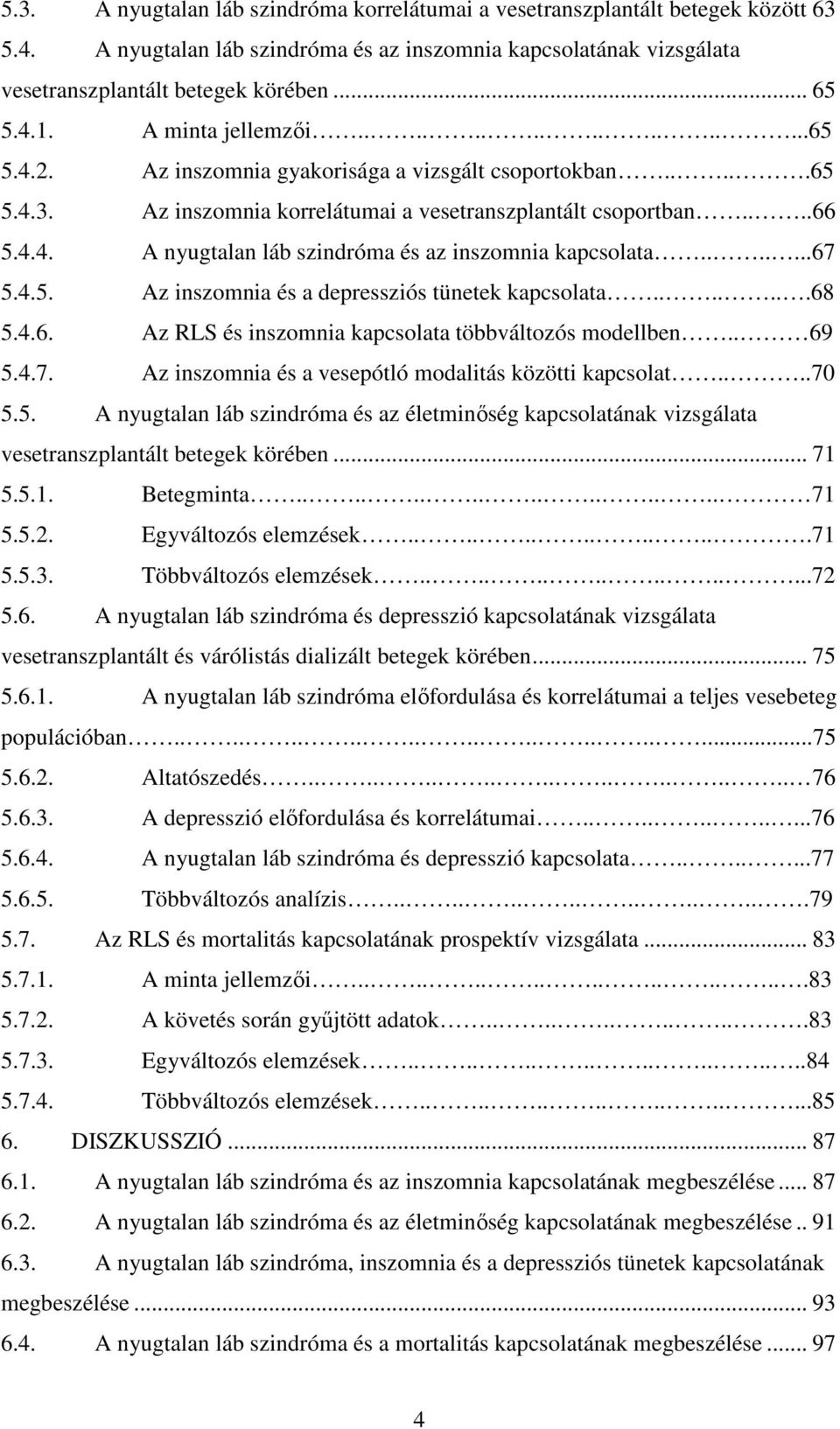 ......67 5.4.5. Az inszomnia és a depressziós tünetek kapcsolata.......68 5.4.6. Az RLS és inszomnia kapcsolata többváltozós modellben.. 69 5.4.7. Az inszomnia és a vesepótló modalitás közötti kapcsolat.