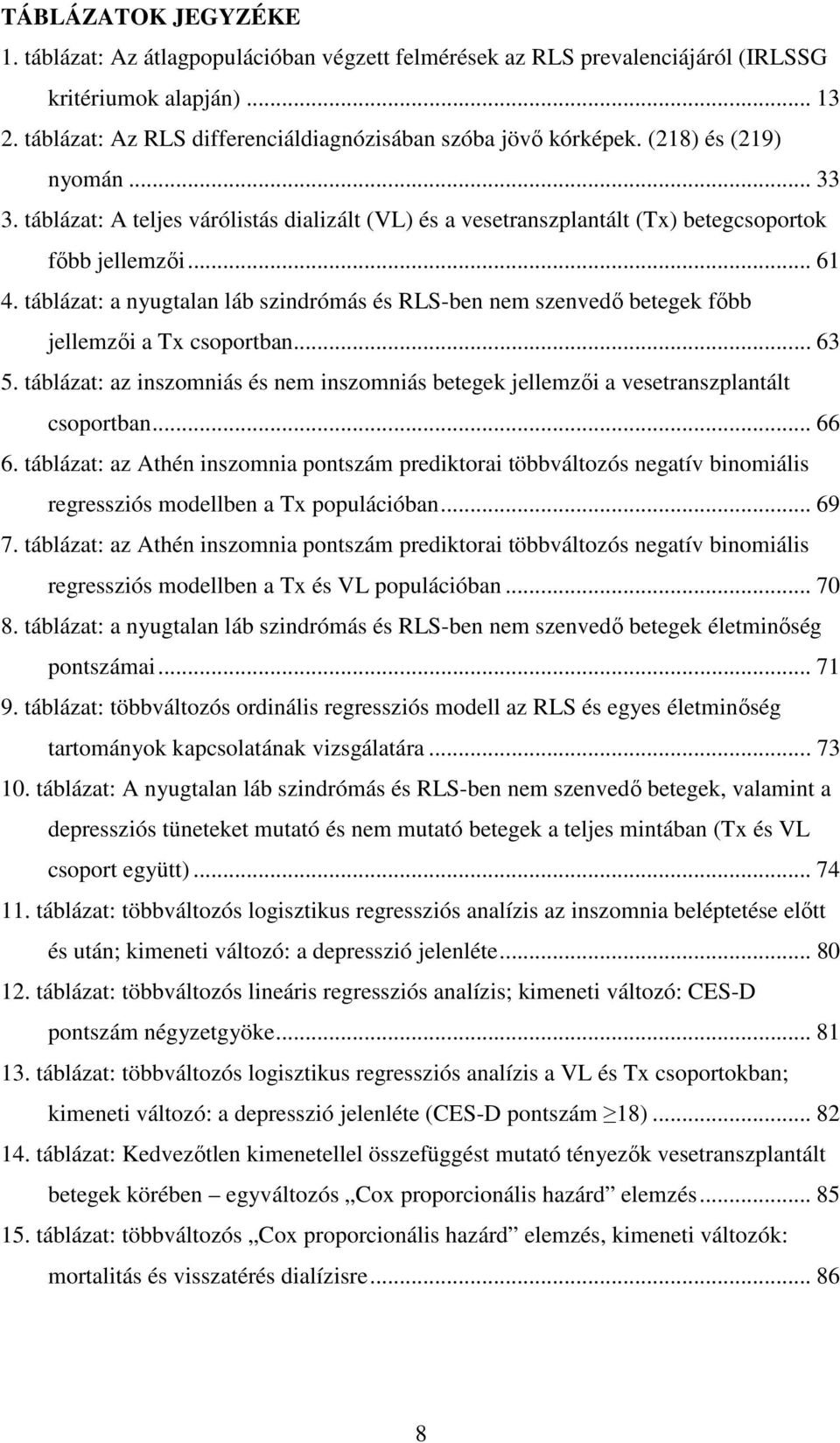 táblázat: a nyugtalan láb szindrómás és RLS-ben nem szenvedı betegek fıbb jellemzıi a Tx csoportban... 63 5.
