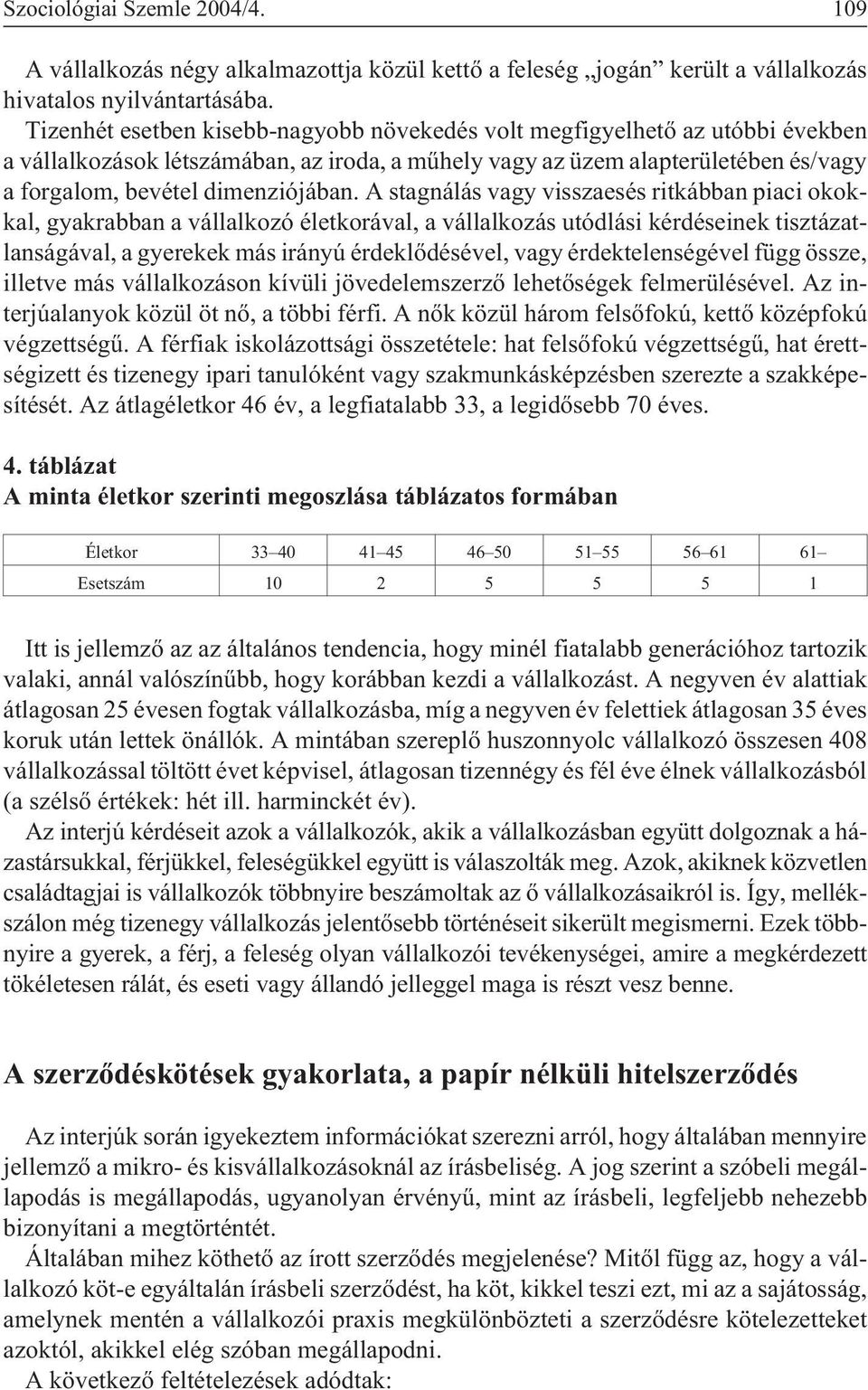 A stagnálás vagy visszaesés ritkábban piaci okokkal, gyakrabban a vállalkozó életkorával, a vállalkozás utódlási kérdéseinek tisztázatlanságával, a gyerekek más irányú érdeklõdésével, vagy