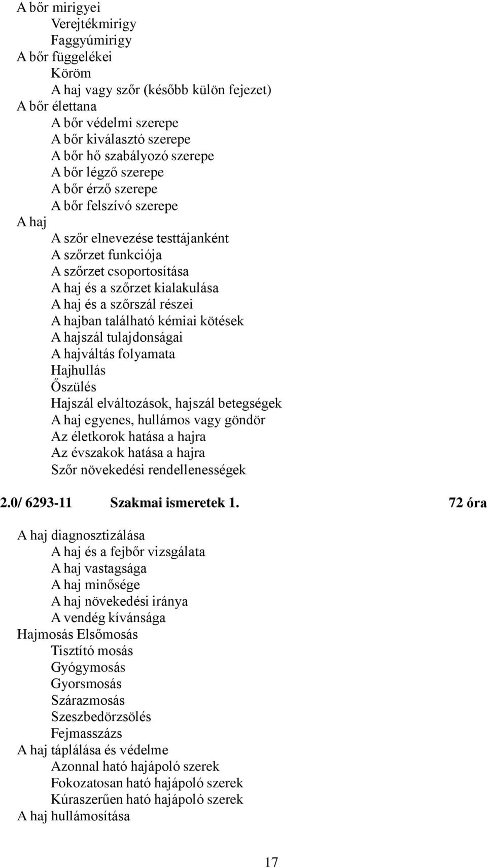 részei A hajban található kémiai kötések A hajszál tulajdonságai A hajváltás folyamata Hajhullás Őszülés Hajszál elváltozások, hajszál betegségek A haj egyenes, hullámos vagy göndör Az életkorok