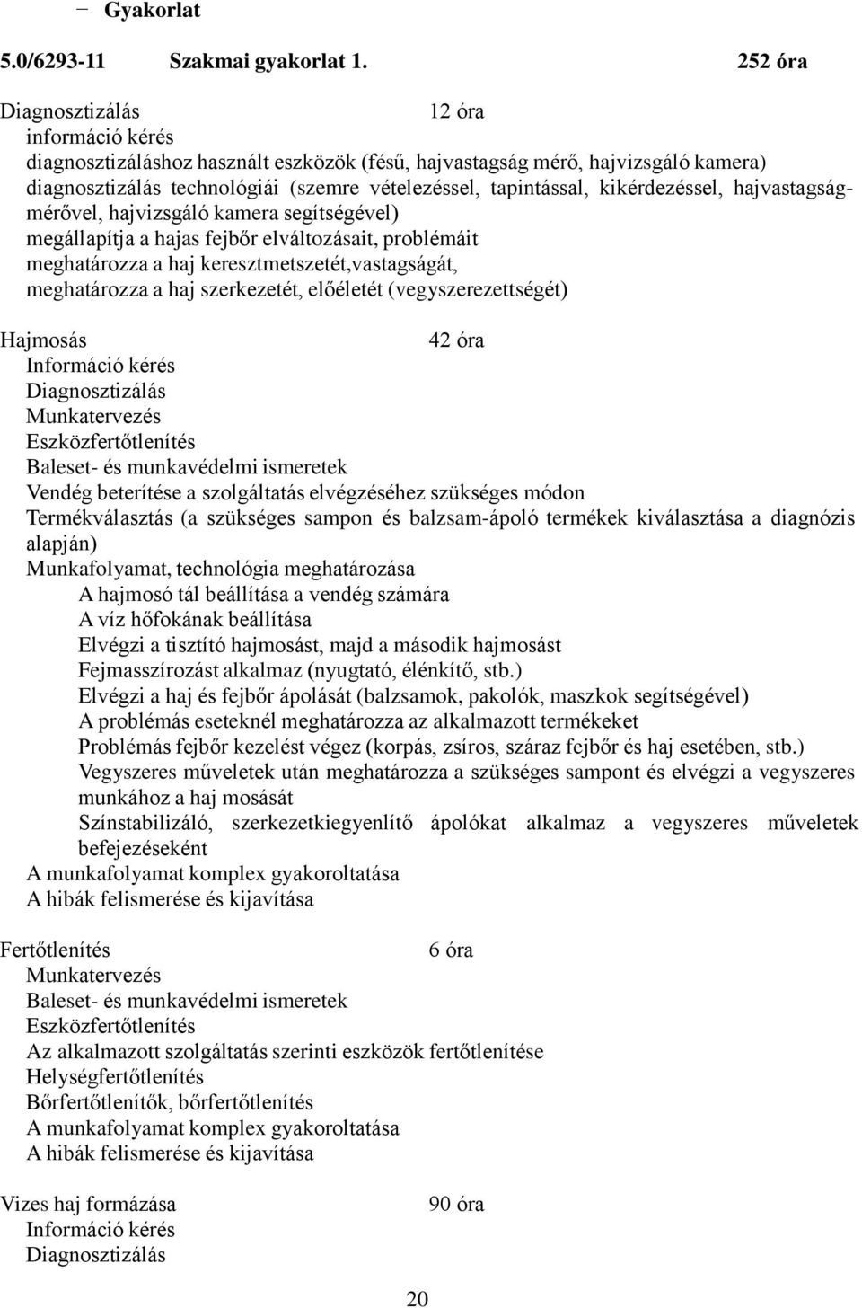 kikérdezéssel, hajvastagságmérővel, hajvizsgáló kamera segítségével) megállapítja a hajas fejbőr elváltozásait, problémáit meghatározza a haj keresztmetszetét,vastagságát, meghatározza a haj