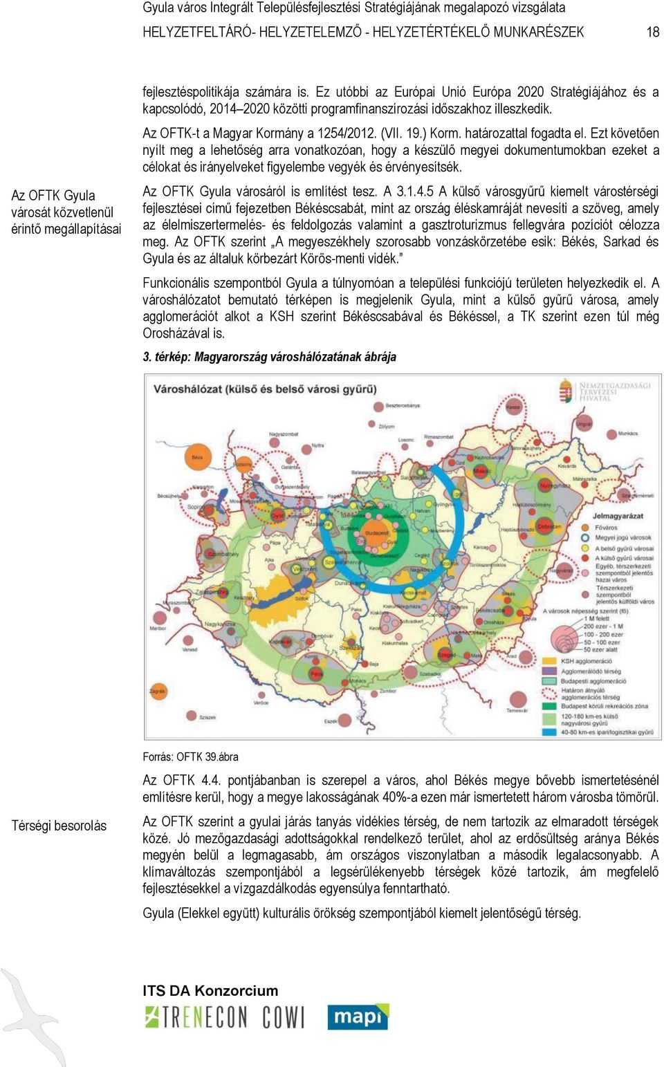 határozattal fogadta el. Ezt követően nyílt meg a lehetőség arra vonatkozóan, hogy a készülő megyei dokumentumokban ezeket a célokat és irányelveket figyelembe vegyék és érvényesítsék.