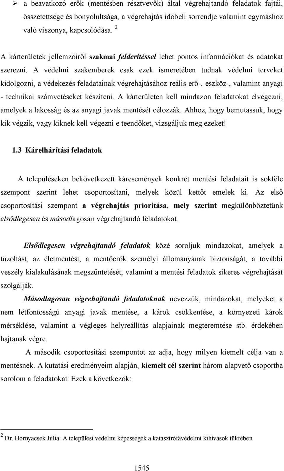 A védelmi szakemberek csak ezek ismeretében tudnak védelmi terveket kidolgozni, a védekezés feladatainak végrehajtásához reális erő-, eszköz-, valamint anyagi - technikai számvetéseket készíteni.