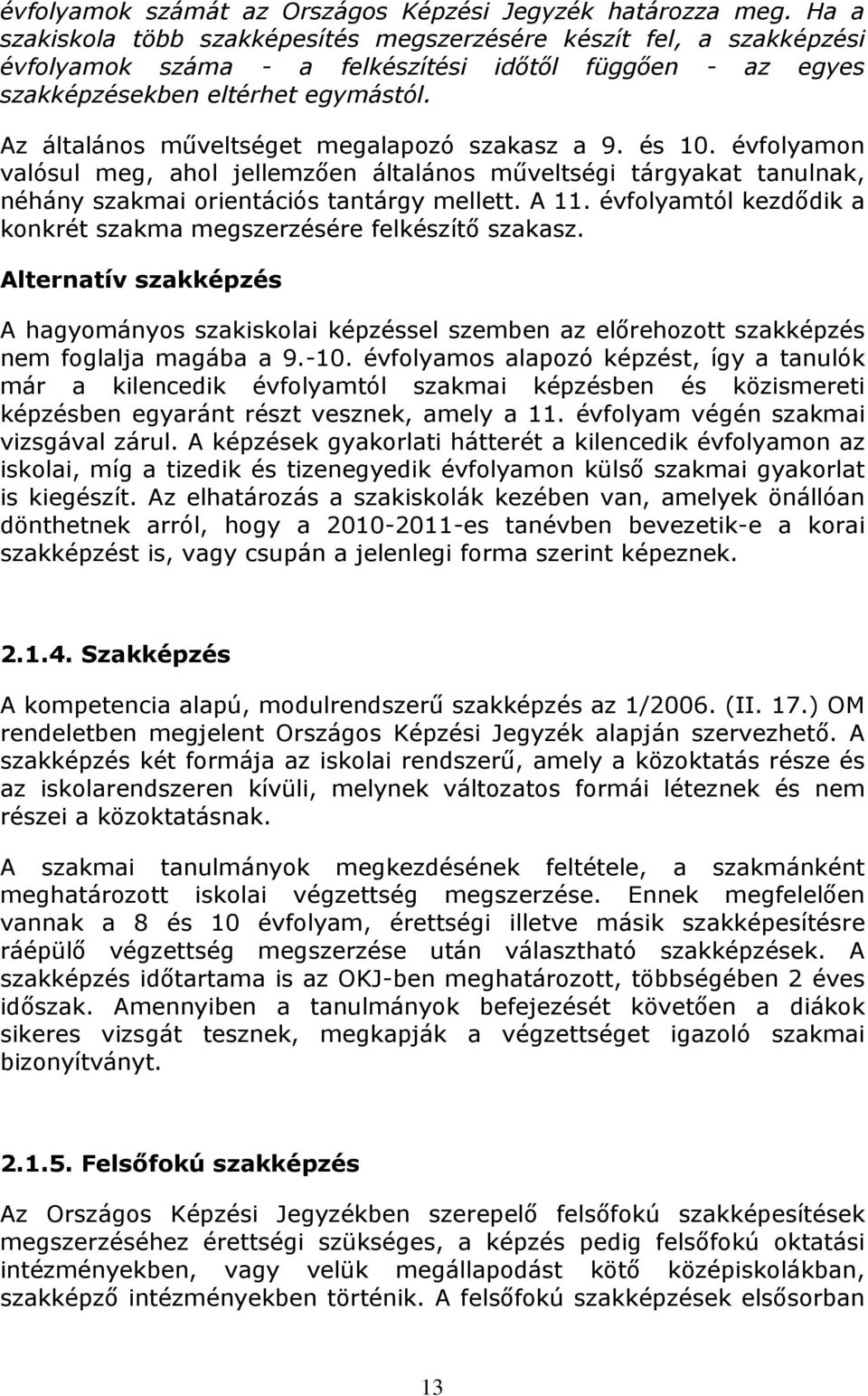 Az általános műveltséget megalapozó szakasz a 9. és 10. évfolyamon valósul meg, ahol jellemzően általános műveltségi tárgyakat tanulnak, néhány szakmai orientációs tantárgy mellett. A 11.