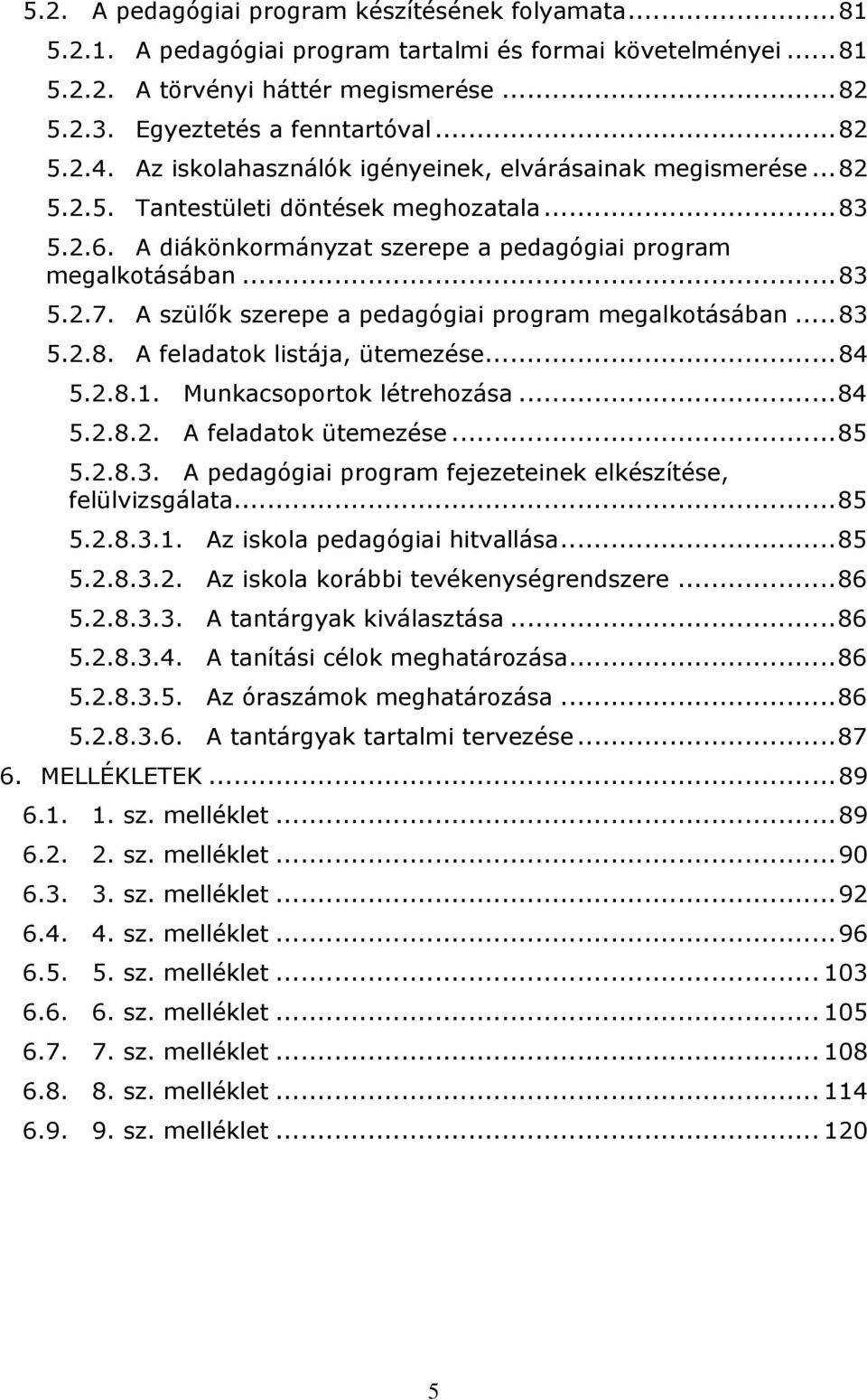 A szülők szerepe a pedagógiai program megalkotásában...83 5.2.8. A feladatok listája, ütemezése...84 5.2.8.1. Munkacsoportok létrehozása...84 5.2.8.2. A feladatok ütemezése...85 5.2.8.3. A pedagógiai program fejezeteinek elkészítése, felülvizsgálata.