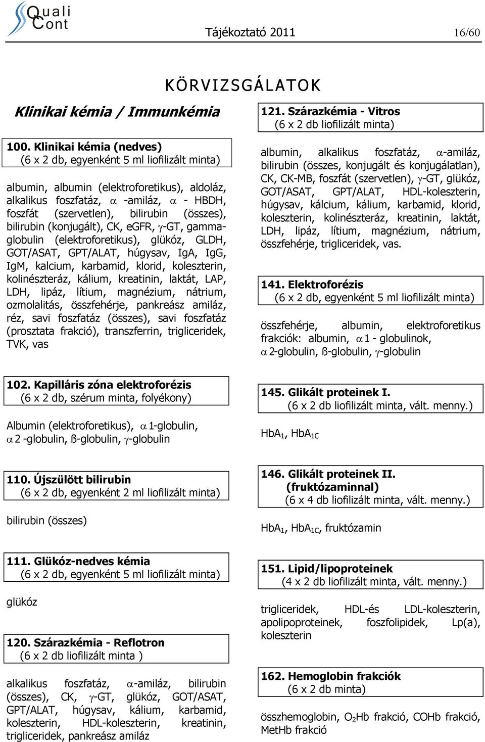 bilirubin (konjugált), CK, egfr, γ-gt, gammaglobulin (elektroforetikus), glükóz, GLDH, GOT/ASAT, GPT/ALAT, húgysav, IgA, IgG, IgM, kalcium, karbamid, klorid, koleszterin, kolinészteráz, kálium,