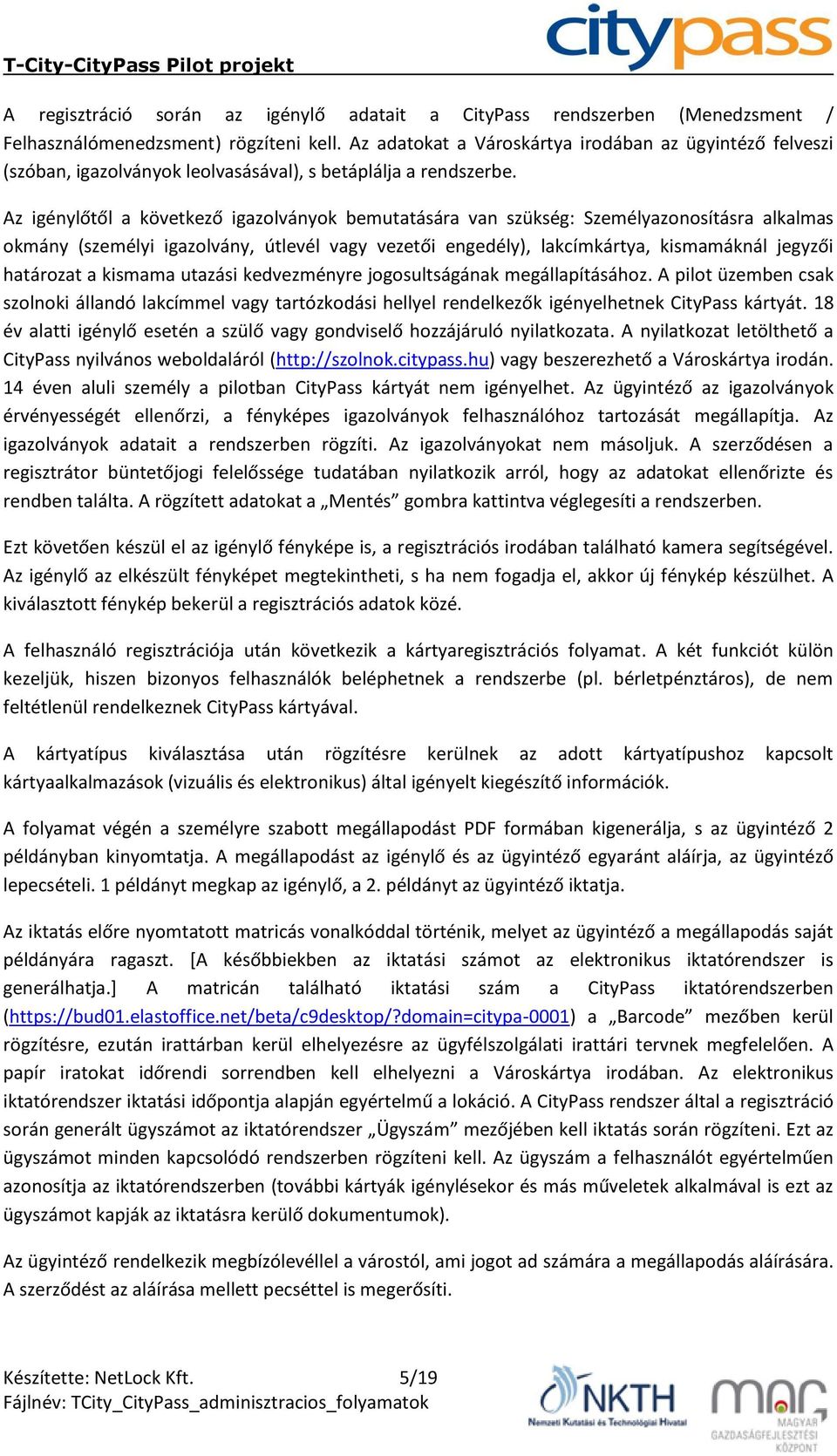 Az igénylőtől a következő igazolványok bemutatására van szükség: Személyazonosításra alkalmas okmány (személyi igazolvány, útlevél vagy vezetői engedély), lakcímkártya, kismamáknál jegyzői határozat