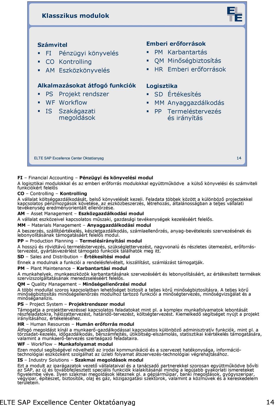 logisztikai modulokkal és az emberi erıforrás modulokkal együttmőködve a külsı könyvelési és számviteli funkciókért felelıs CO Controlling Kontrolling A vállalat költséggazdálkodását, belsı