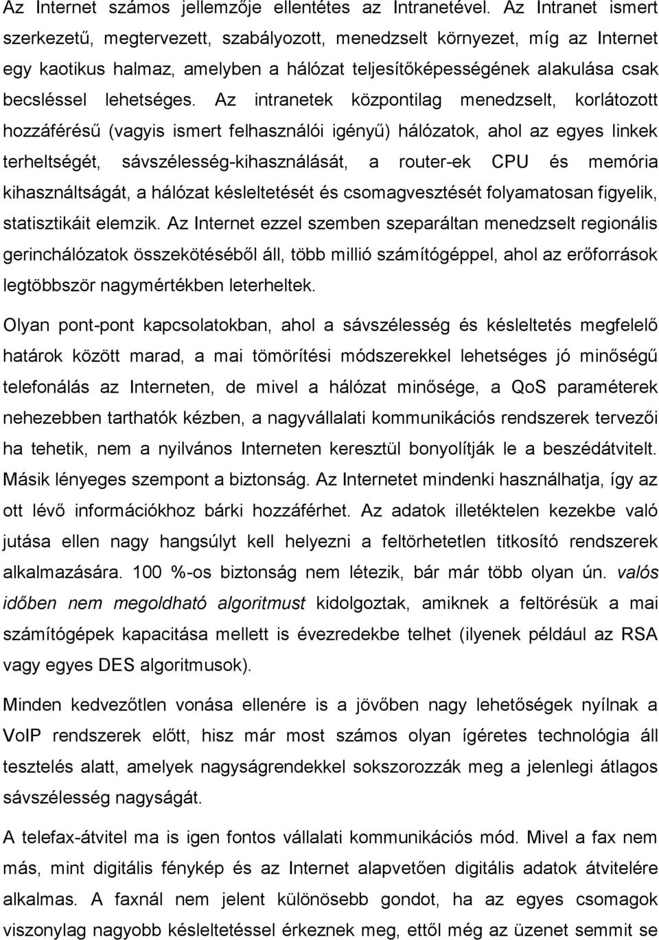 Az intranetek központilag menedzselt, korlátozott hozzáférésű (vagyis ismert felhasználói igényű) hálózatok, ahol az egyes linkek terheltségét, sávszélesség-kihasználását, a router-ek CPU és memória