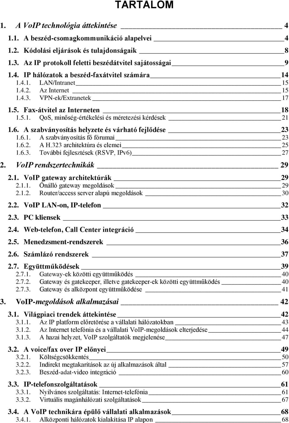 A szabványosítás helyzete és várható fejlődése 23 1.6.1. A szabványosítás fő fórumai 23 1.6.2. A H.323 architektúra és elemei 25 1.6.3. További fejlesztések (RSVP, IPv6) 27 2.