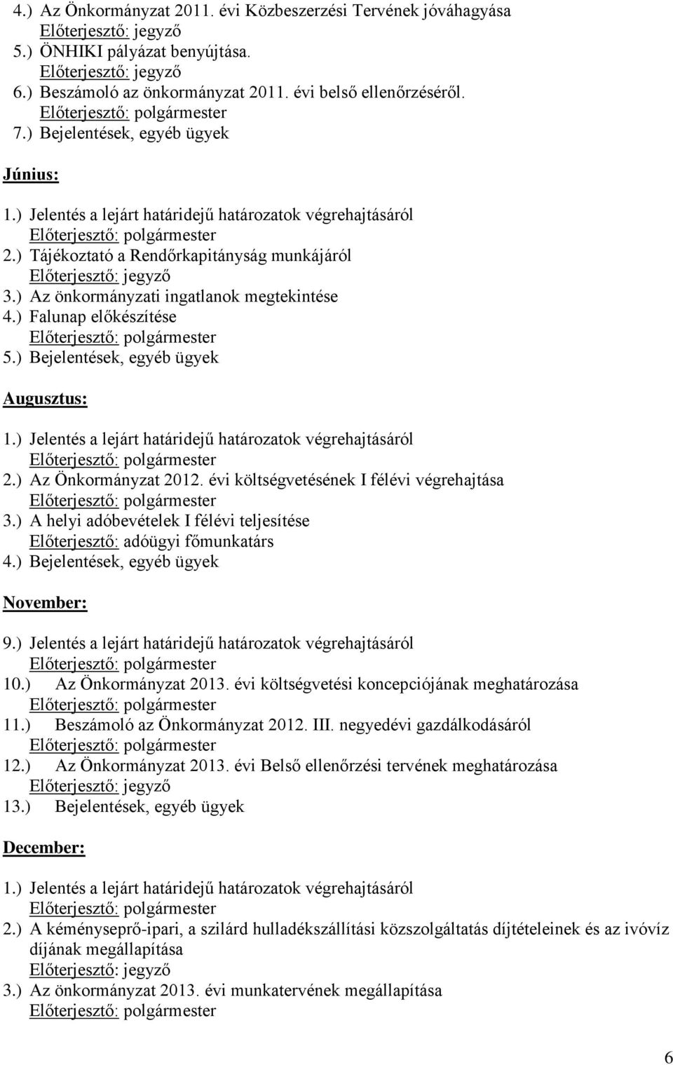 ) Az önkormányzati ingatlanok megtekintése 4.) Falunap előkészítése 5.) Bejelentések, egyéb ügyek Augusztus: 1.) Jelentés a lejárt határidejű határozatok végrehajtásáról 2.) Az Önkormányzat 2012.