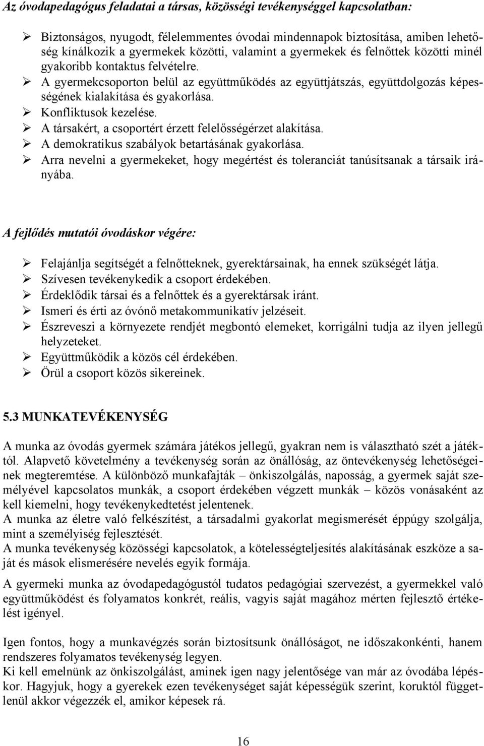 Konfliktusok kezelése. A társakért, a csoportért érzett felelősségérzet alakítása. A demokratikus szabályok betartásának gyakorlása.