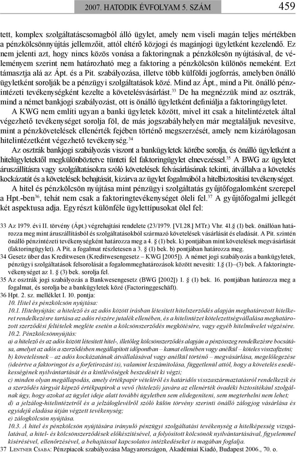 Ez nem jelenti azt, hogy nincs közös vonása a faktoringnak a pénzkölcsön nyújtásával, de véleményem szerint nem határozható meg a faktoring a pénzkölcsön különös nemeként. Ezt támasztja alá az Ápt.