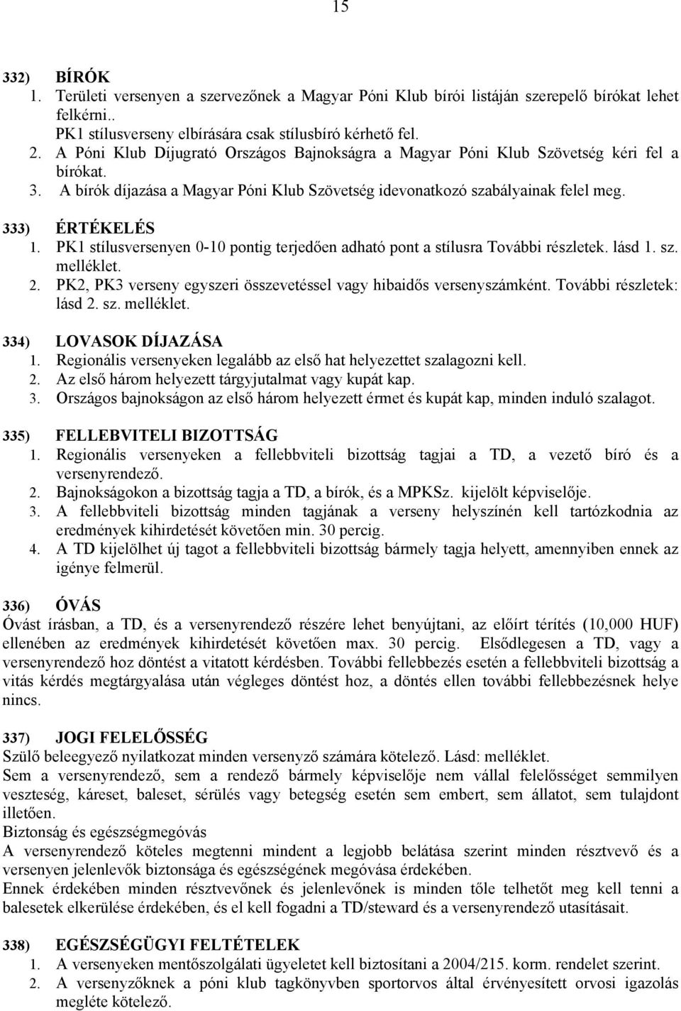 PK1 stílusversenyen 0-10 pontig terjedően adható pont a stílusra További részletek. lásd 1. sz. melléklet. 2. PK2, PK3 verseny egyszeri összevetéssel vagy hibaidős versenyszámként.