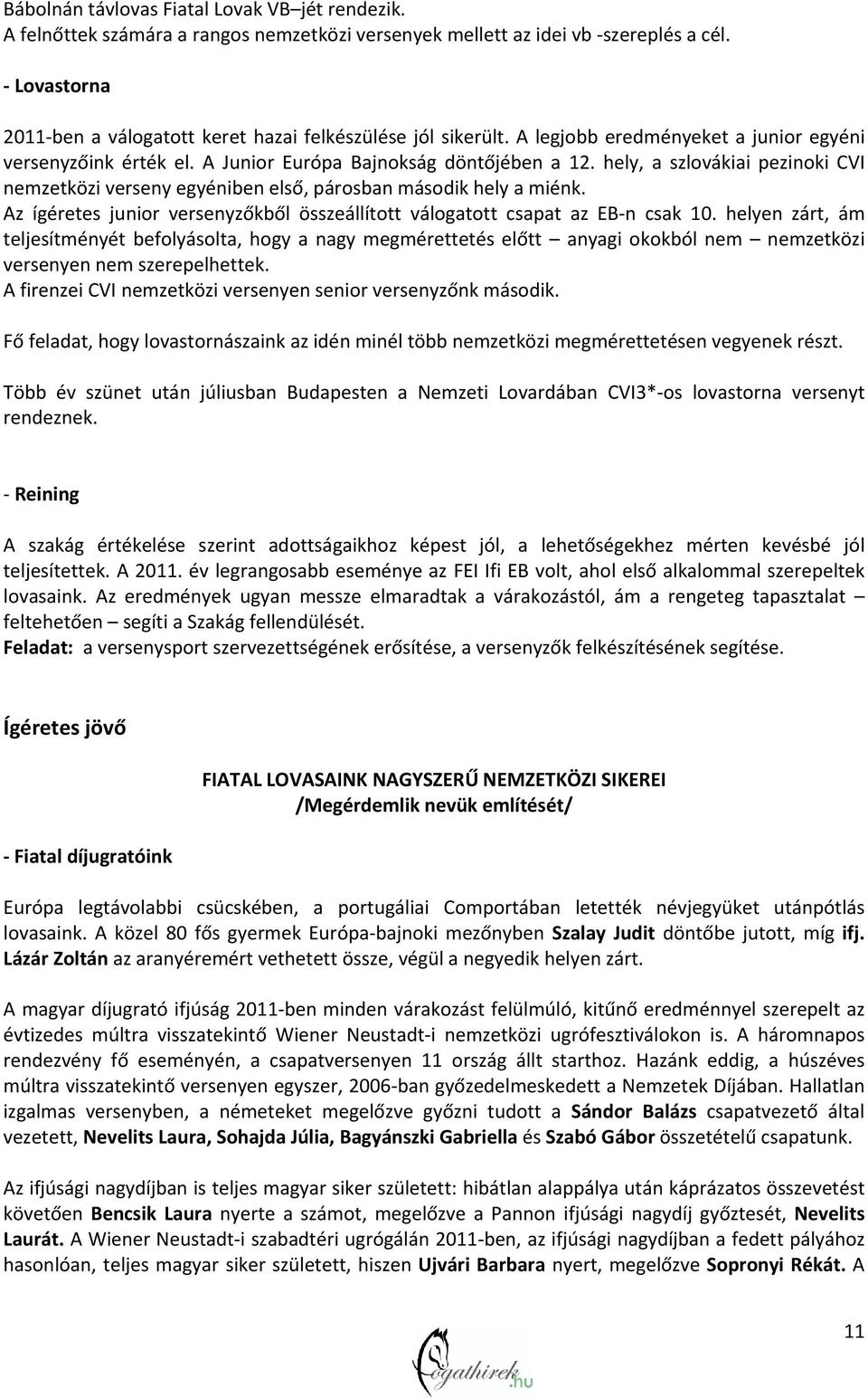 hely, a szlovákiai pezinoki CVI nemzetközi verseny egyéniben első, párosban második hely a miénk. Az ígéretes junior versenyzőkből összeállított válogatott csapat az EB n csak 10.