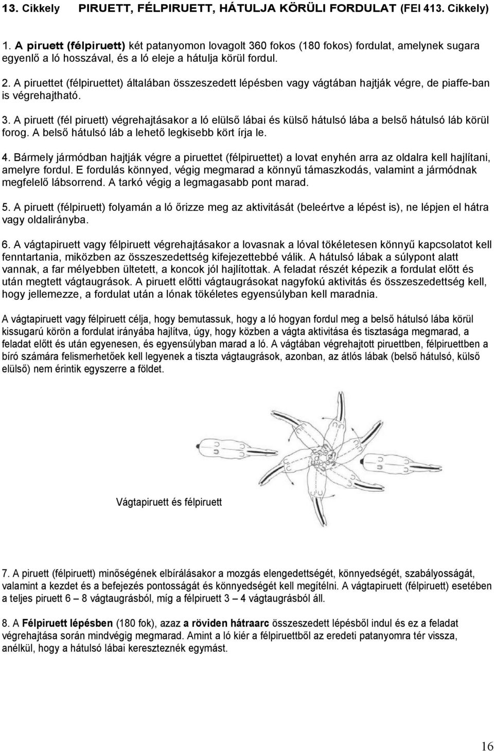 A piruettet (félpiruettet) általában összeszedett lépésben vagy vágtában hajtják végre, de piaffe-ban is végrehajtható. 3.