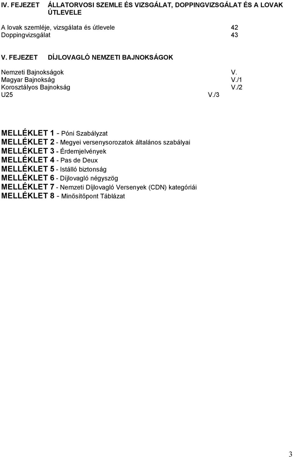 /3 MELLÉKLET 1 - Póni Szabályzat MELLÉKLET 2 - Megyei versenysorozatok általános szabályai MELLÉKLET 3 - Érdemjelvények MELLÉKLET 4 - Pas de