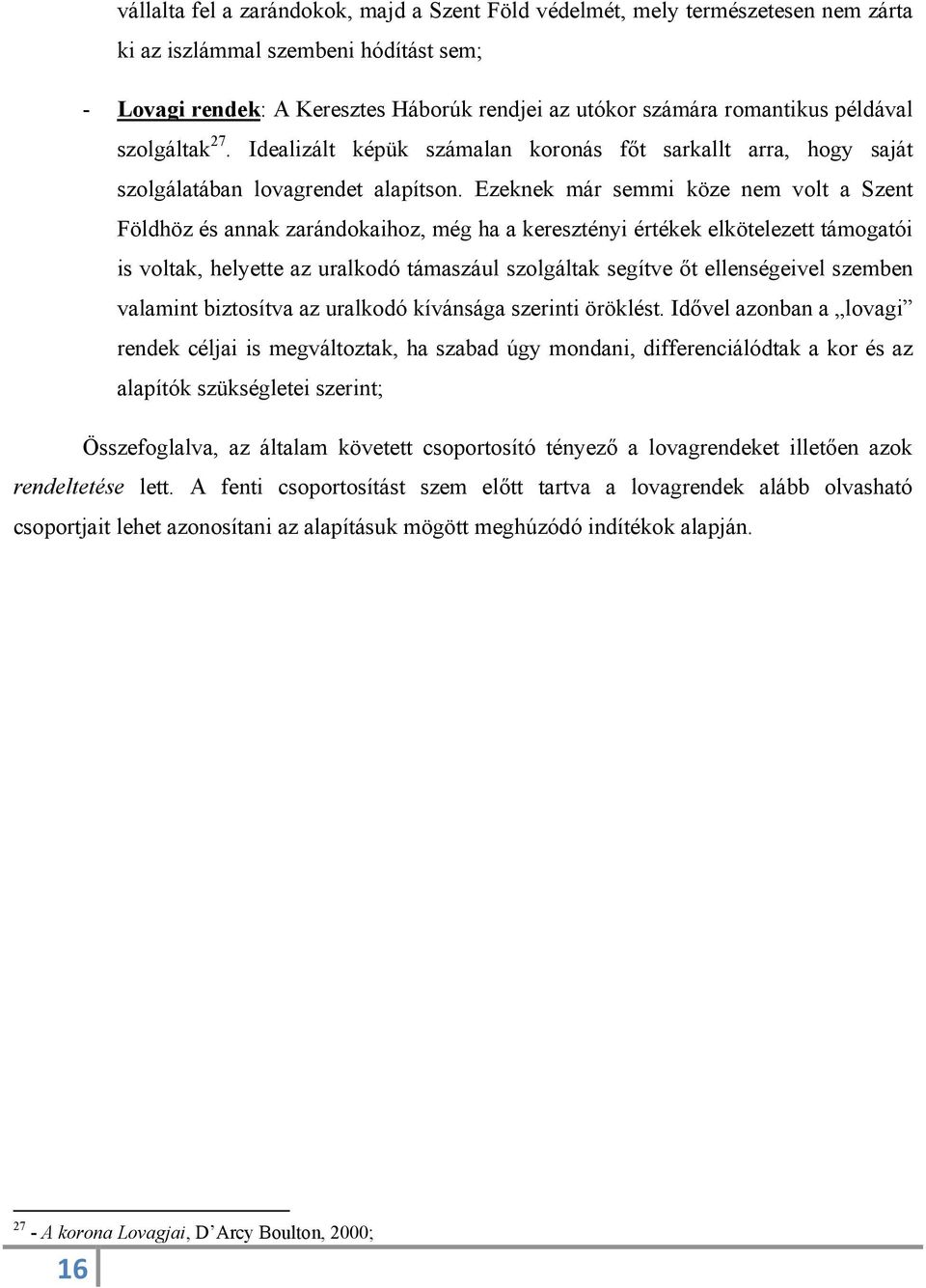 Ezeknek már semmi köze nem volt a Szent Földhöz és annak zarándokaihoz, még ha a keresztényi értékek elkötelezett támogatói is voltak, helyette az uralkodó támaszául szolgáltak segítve őt