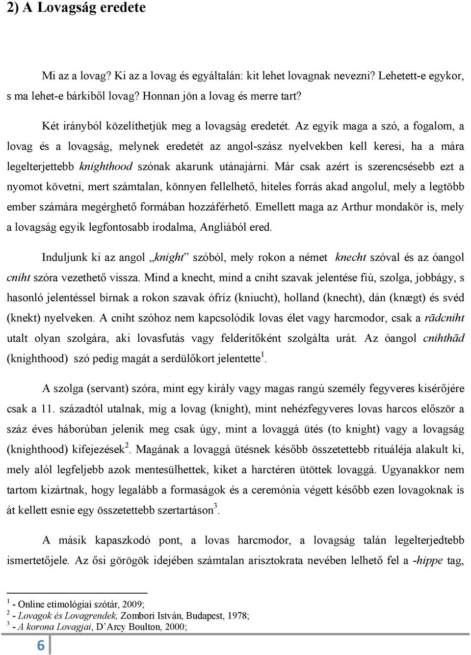 Az egyik maga a szó, a fogalom, a lovag és a lovagság, melynek eredetét az angol-szász nyelvekben kell keresi, ha a mára legelterjettebb knighthood szónak akarunk utánajárni.