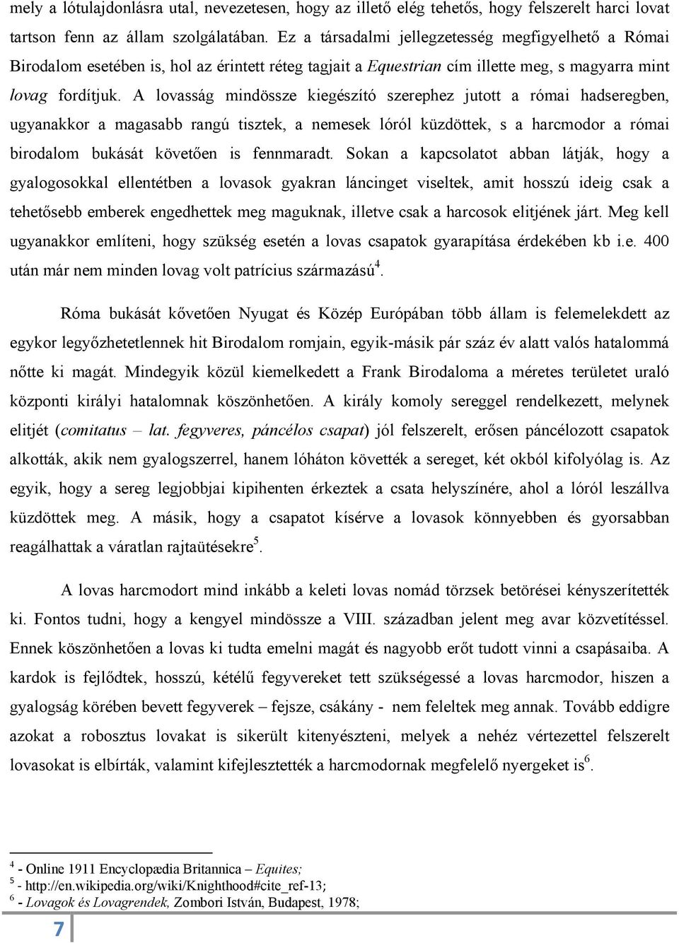 A lovasság mindössze kiegészító szerephez jutott a római hadseregben, ugyanakkor a magasabb rangú tisztek, a nemesek lóról küzdöttek, s a harcmodor a római birodalom bukását követően is fennmaradt.