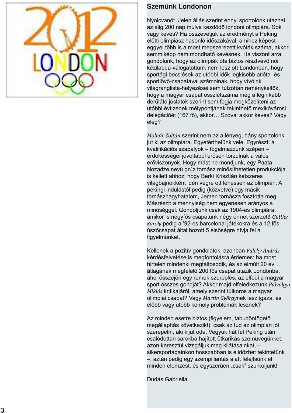 Ha viszont arra gondolunk, hogy az olimpiák óta biztos résztvevő női kézilabda-válogatottunk nem lesz ott Londonban, hogy sportági becslések az utóbbi idők legkisebb atléta- és sportlövő-csapatával