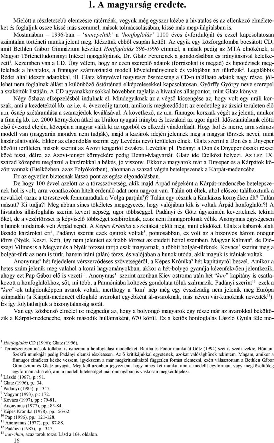 Mostanában 1996-ban ünnepeltük a honfoglalás 1100 éves évfordulóját és ezzel kapcsolatosan számtalan történeti munka jelent meg. Idézzünk ebből csupán kettőt.