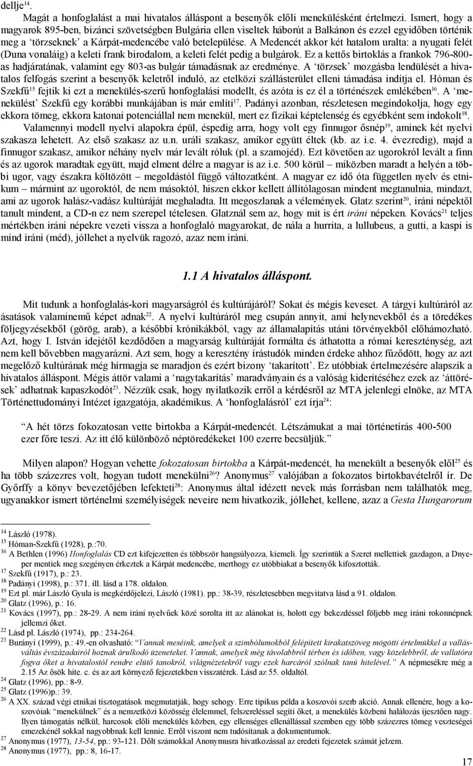 A Medencét akkor két hatalom uralta: a nyugati felét (Duna vonaláig) a keleti frank birodalom, a keleti felét pedig a bulgárok.