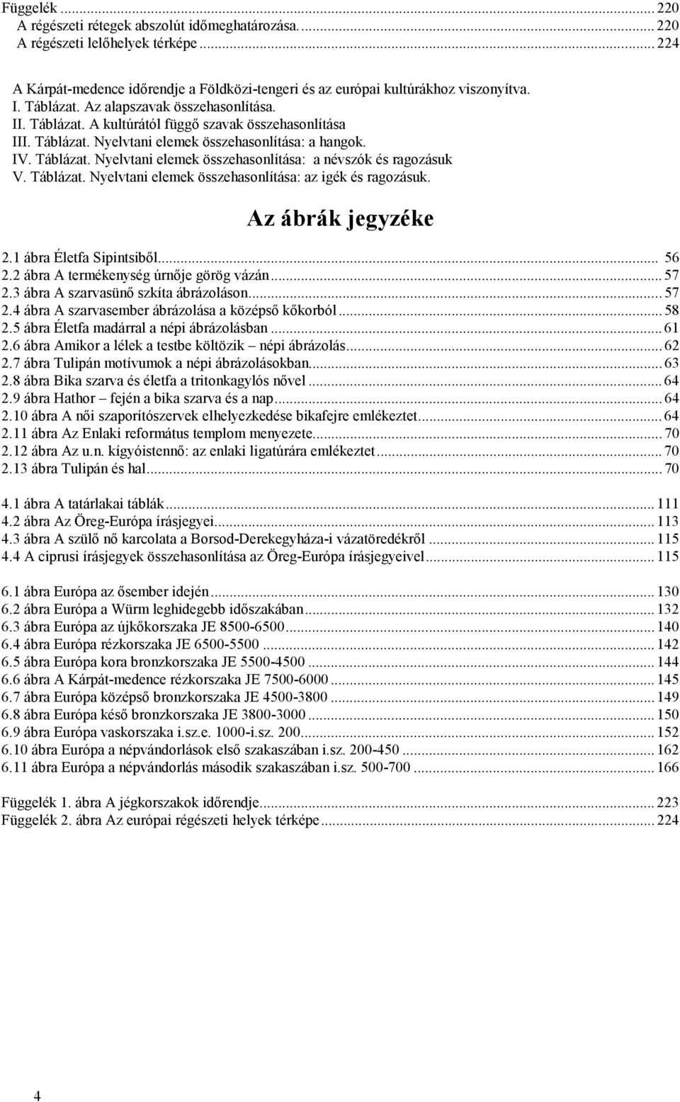 Táblázat. Nyelvtani elemek összehasonlítása: az igék és ragozásuk. Az ábrák jegyzéke 2.1 ábra Életfa Sipintsiből... 56 2.2 ábra A termékenység úrnője görög vázán... 57 2.