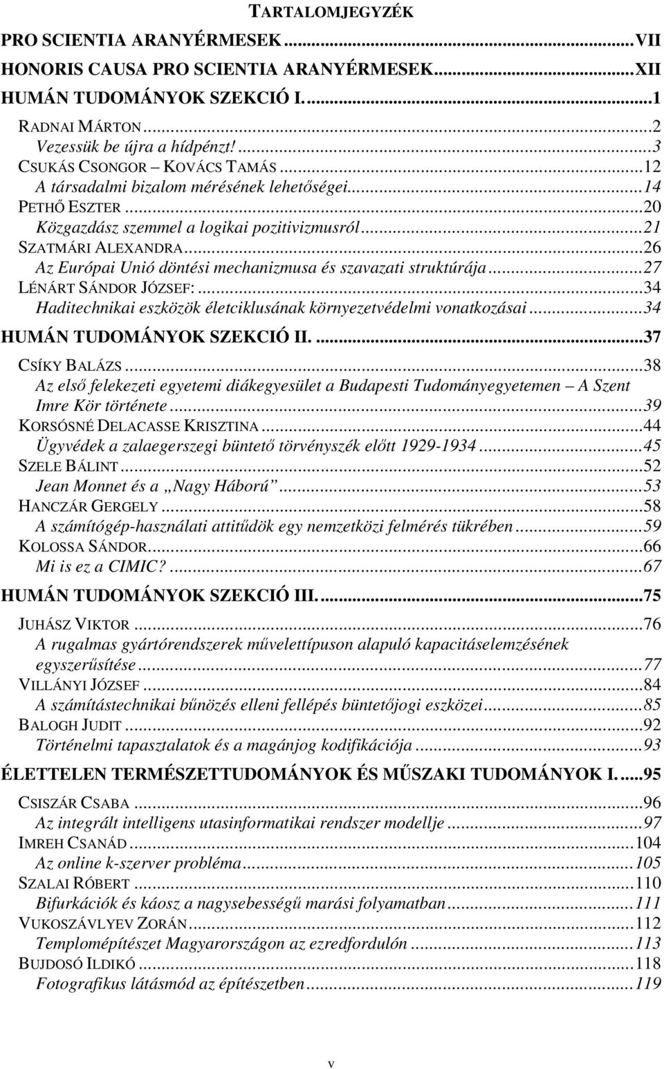 ..26 Az Európai Unió döntési mechanizmusa és szavazati struktúrája...27 LÉNÁRT SÁNDOR JÓZSEF:...34 Haditechnikai eszközök életciklusának környezetvédelmi vonatkozásai...34 HUMÁN TUDOMÁNYOK SZEKCIÓ II.