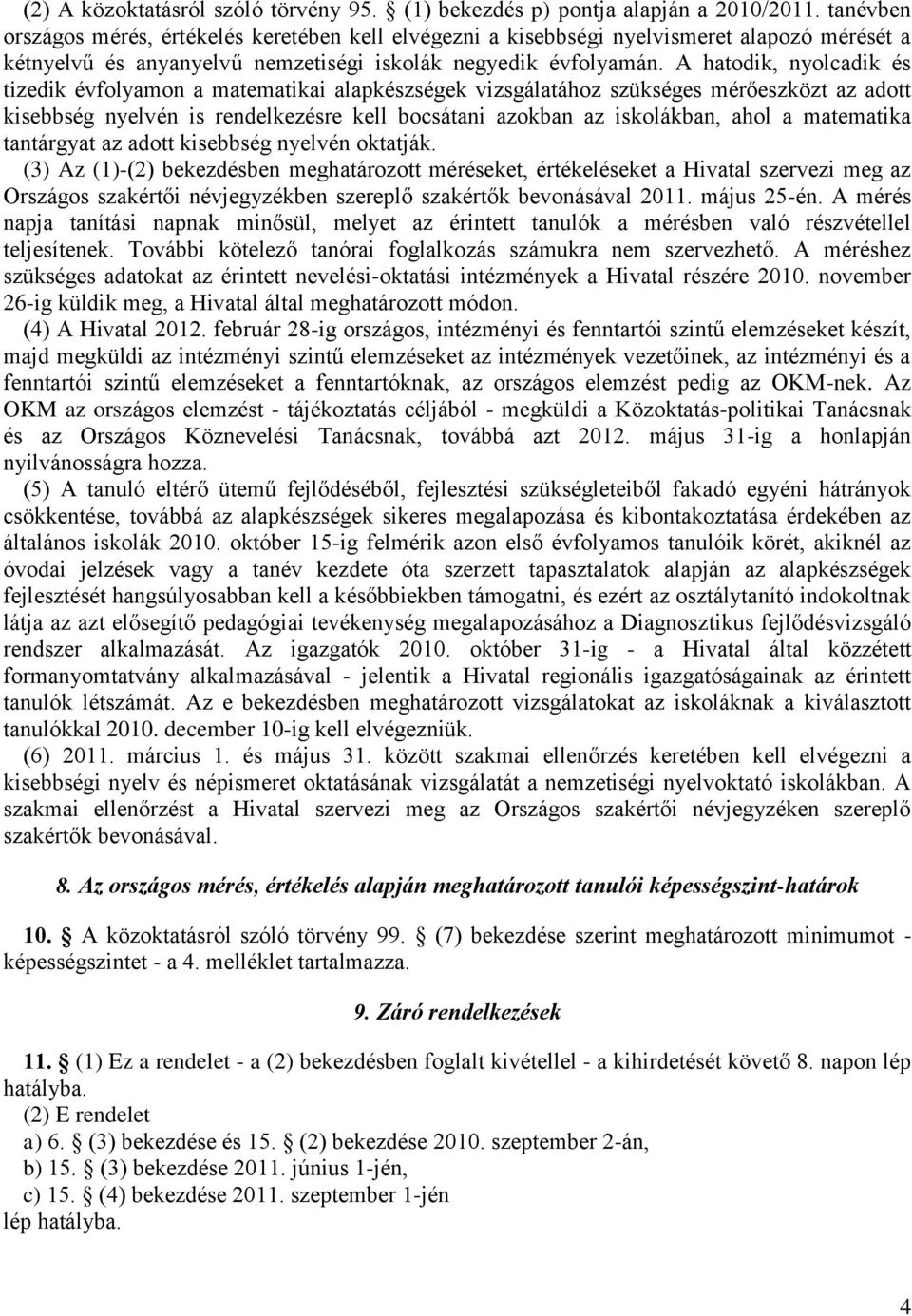 A hatodik, nyolcadik és tizedik évfolyamon a matematikai alapkészségek vizsgálatához szükséges mérőeszközt az adott kisebbség nyelvén is rendelkezésre kell bocsátani azokban az iskolákban, ahol a