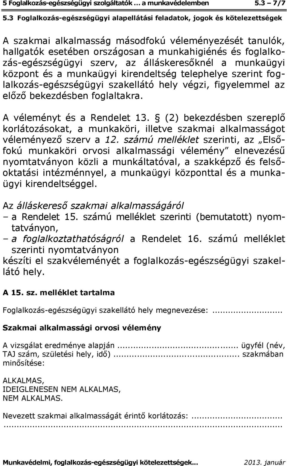 kirendeltség telephelye szerint foglalkozás-egészségügyi szakellátó hely végzi, figyelemmel az előző bekezdésben foglaltakra. A véleményt és a Rendelet 13.