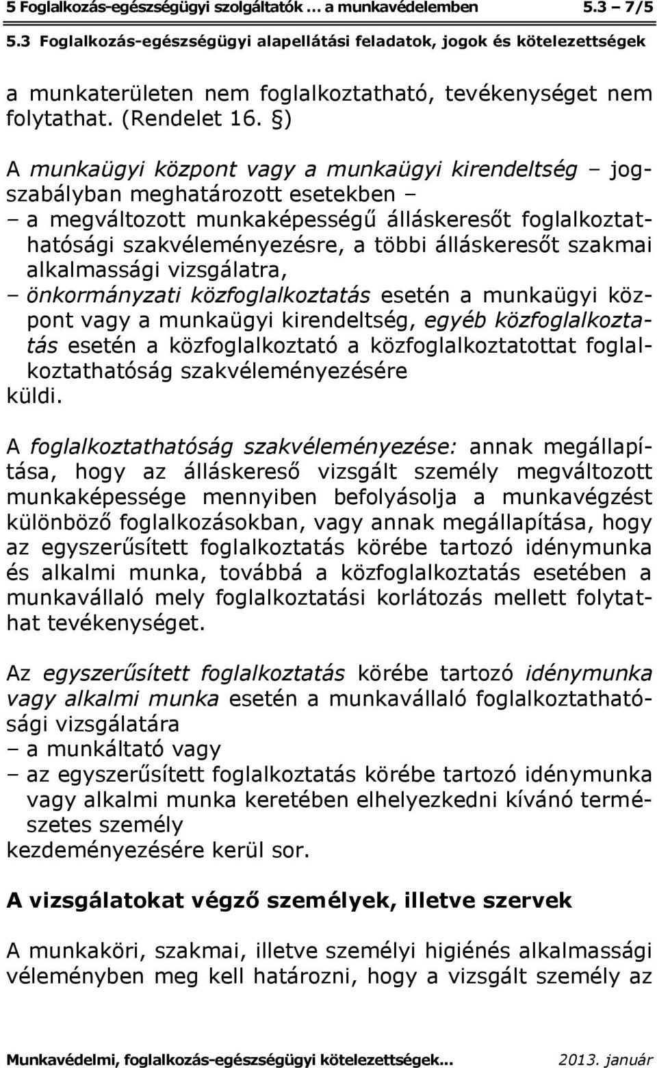 szakmai alkalmassági vizsgálatra, önkormányzati közfoglalkoztatás esetén a munkaügyi központ vagy a munkaügyi kirendeltség, egyéb közfoglalkoztatás esetén a közfoglalkoztató a közfoglalkoztatottat