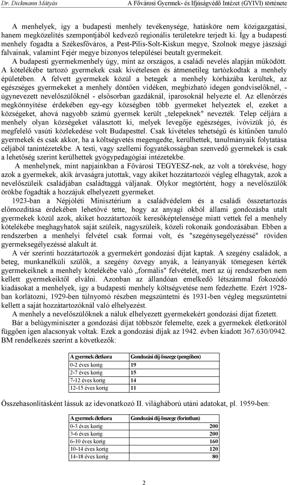 A budapesti gyermekmenhely úgy, mint az országos, a családi nevelés alapján működött. A kötelékébe tartozó gyermekek csak kivételesen és átmenetileg tartózkodtak a menhely épületében.