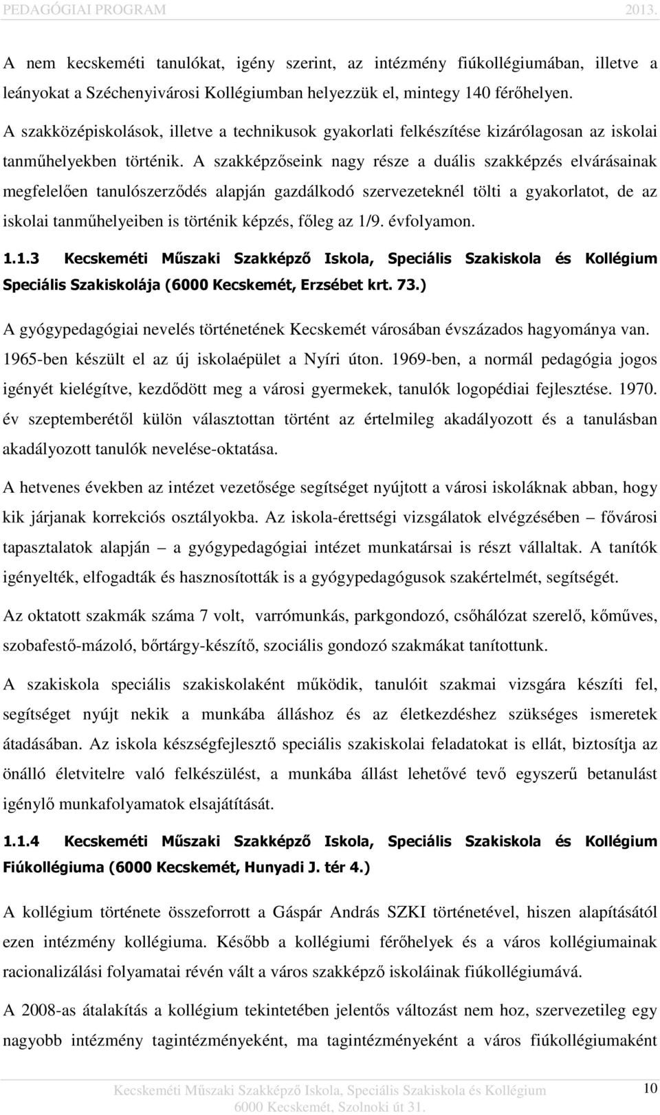 A szakképzőseink nagy része a duális szakképzés elvárásainak megfelelően tanulószerződés alapján gazdálkodó szervezeteknél tölti a gyakorlatot, de az iskolai tanműhelyeiben is történik képzés, főleg