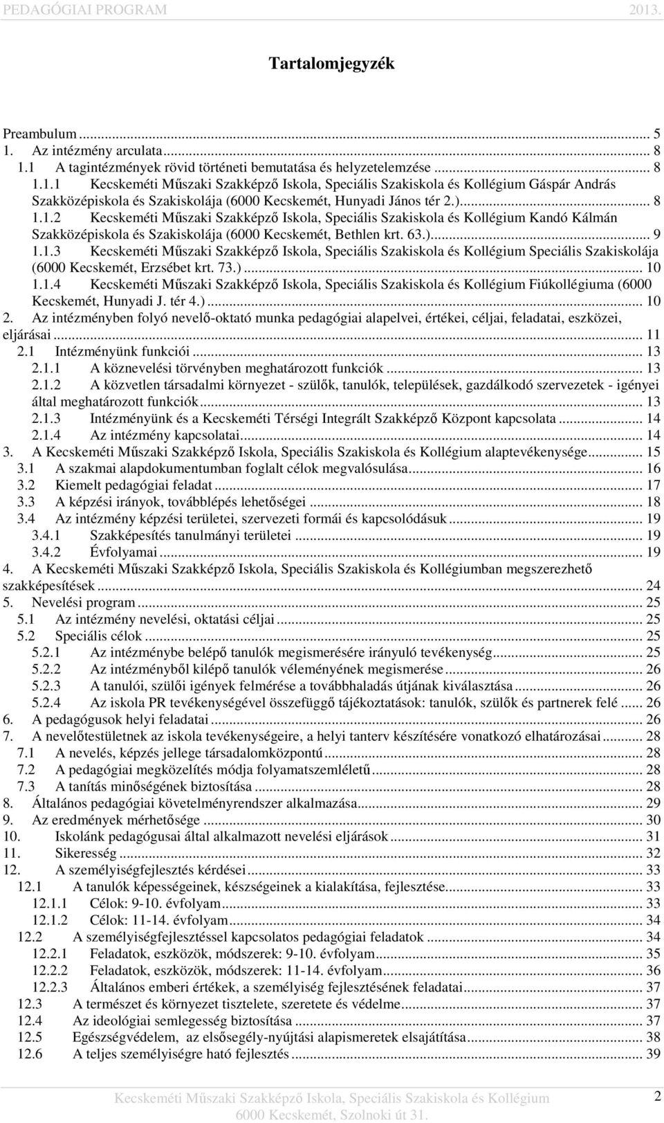 tér 4.)... 10 2. Az intézményben folyó nevelő-oktató munka pedagógiai alapelvei, értékei, céljai, feladatai, eszközei, eljárásai... 11 2.1 Intézményünk funkciói... 13 2.1.1 A köznevelési törvényben meghatározott funkciók.