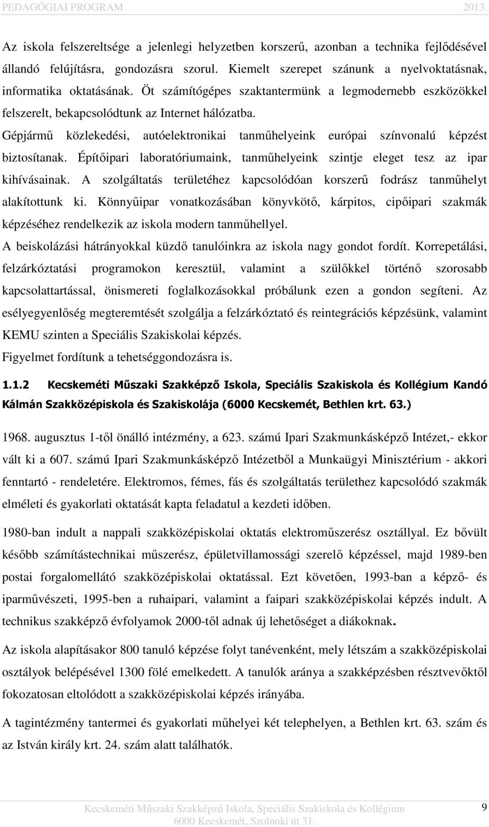 Gépjármű közlekedési, autóelektronikai tanműhelyeink európai színvonalú képzést biztosítanak. Építőipari laboratóriumaink, tanműhelyeink szintje eleget tesz az ipar kihívásainak.