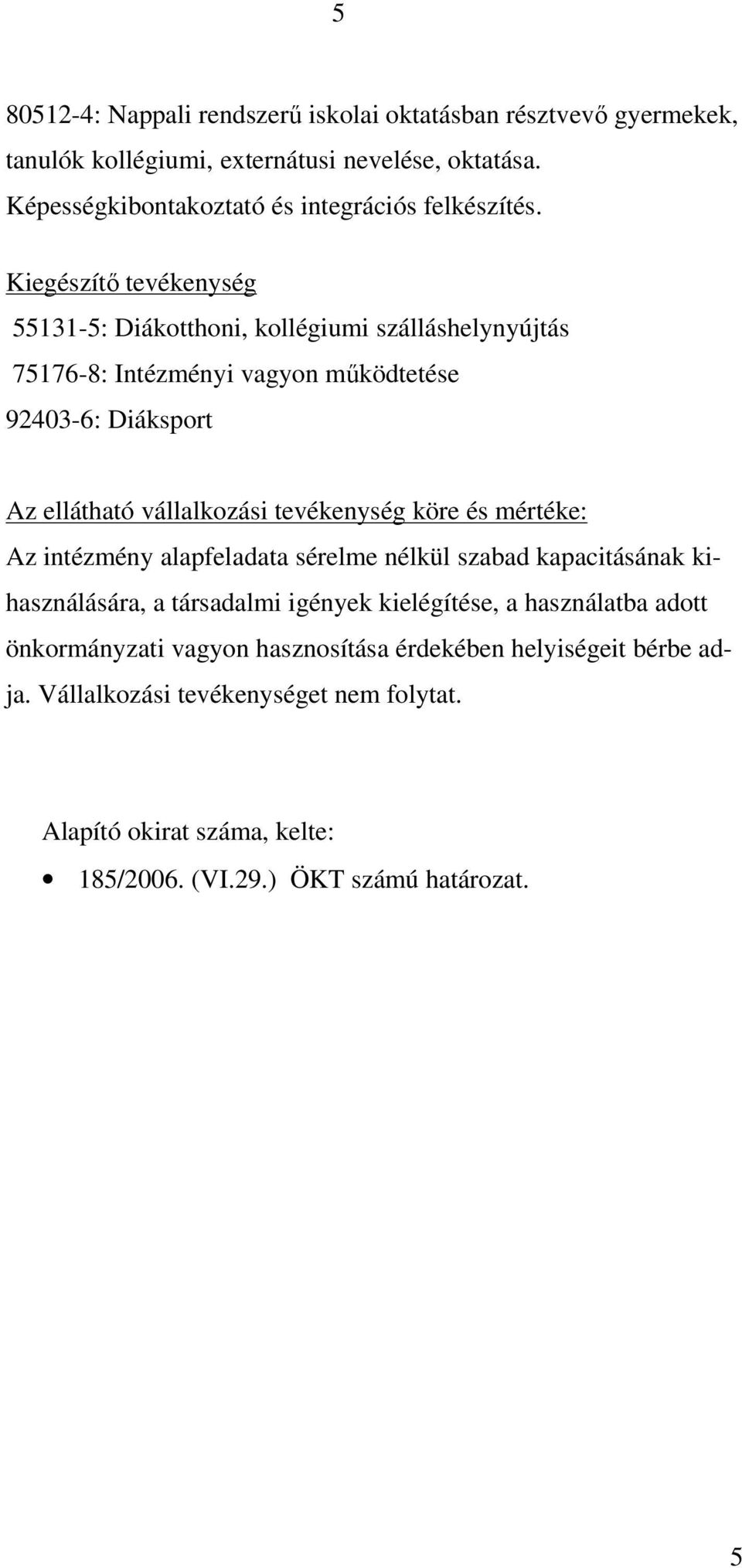 Kiegészítő tevékenység 55131-5: Diákotthoni, kollégiumi szálláshelynyújtás 75176-8: Intézményi vagyon működtetése 92403-6: Diáksport Az ellátható vállalkozási