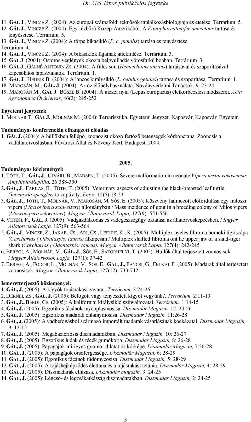 Terrárium. 3. 15. GÁL J. (2004): Ostoros véglények okozta bélgyulladás vörösfarkú boában. Terrárium. 3. 16. GÁL J., GÁLNÉ ANTONIN ZS.