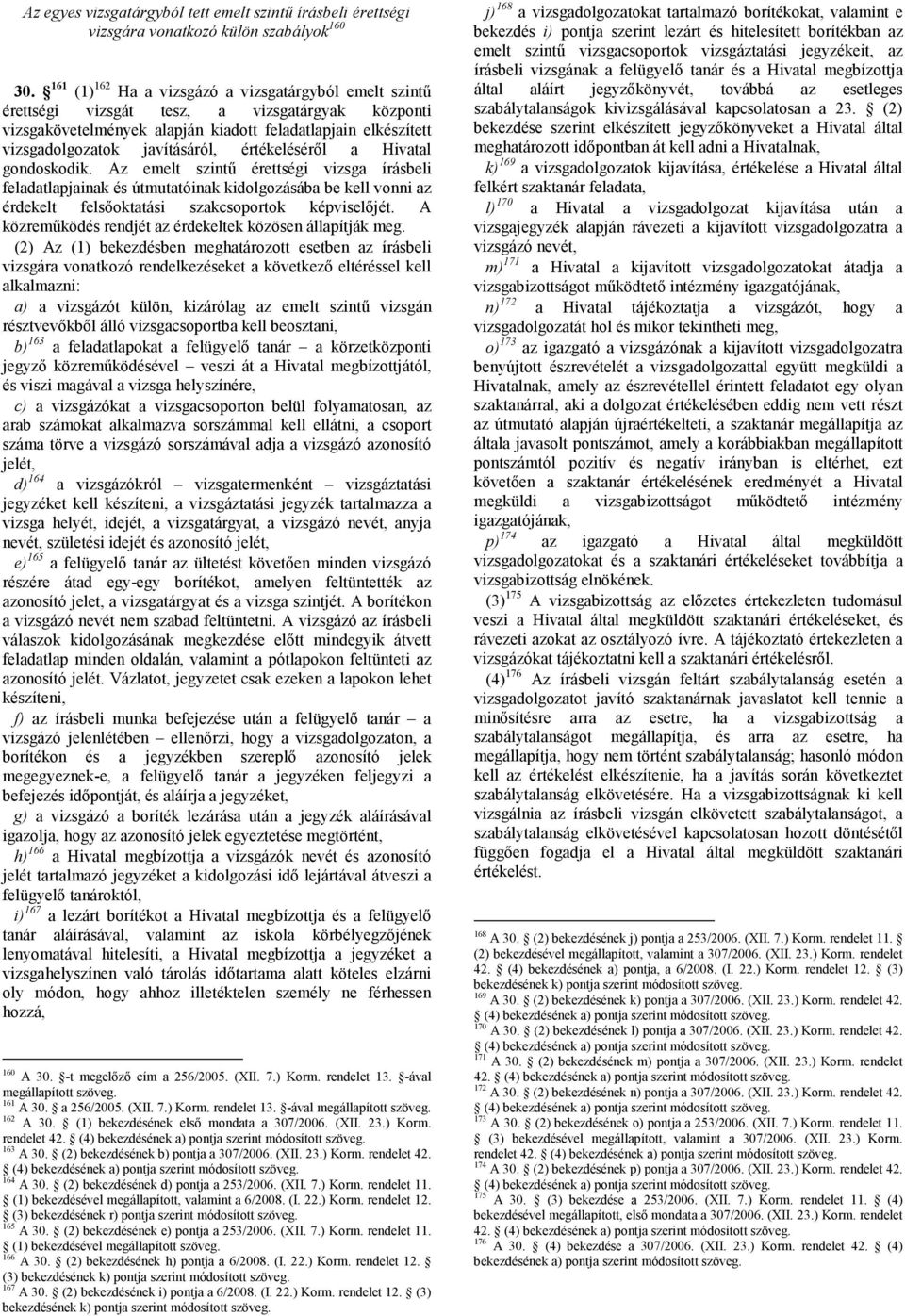 értékeléséről a Hivatal gondoskodik. Az emelt szintű érettségi vizsga írásbeli feladatlapjainak és útmutatóinak kidolgozásába be kell vonni az érdekelt felsőoktatási szakcsoportok képviselőjét.