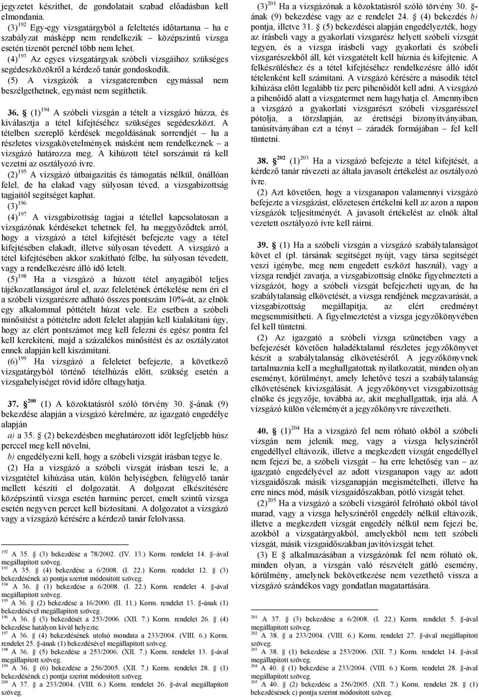 (4) 193 Az egyes vizsgatárgyak szóbeli vizsgáihoz szükséges segédeszközökről a kérdező tanár gondoskodik. (5) A vizsgázók a vizsgateremben egymással nem beszélgethetnek, egymást nem segíthetik. 36.