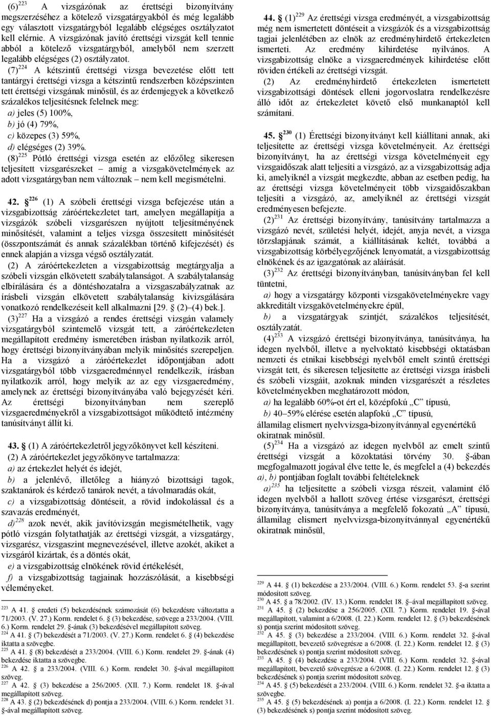 (7) 224 A kétszintű érettségi vizsga bevezetése előtt tett tantárgyi érettségi vizsga a kétszintű rendszerben középszinten tett érettségi vizsgának minősül, és az érdemjegyek a következő százalékos