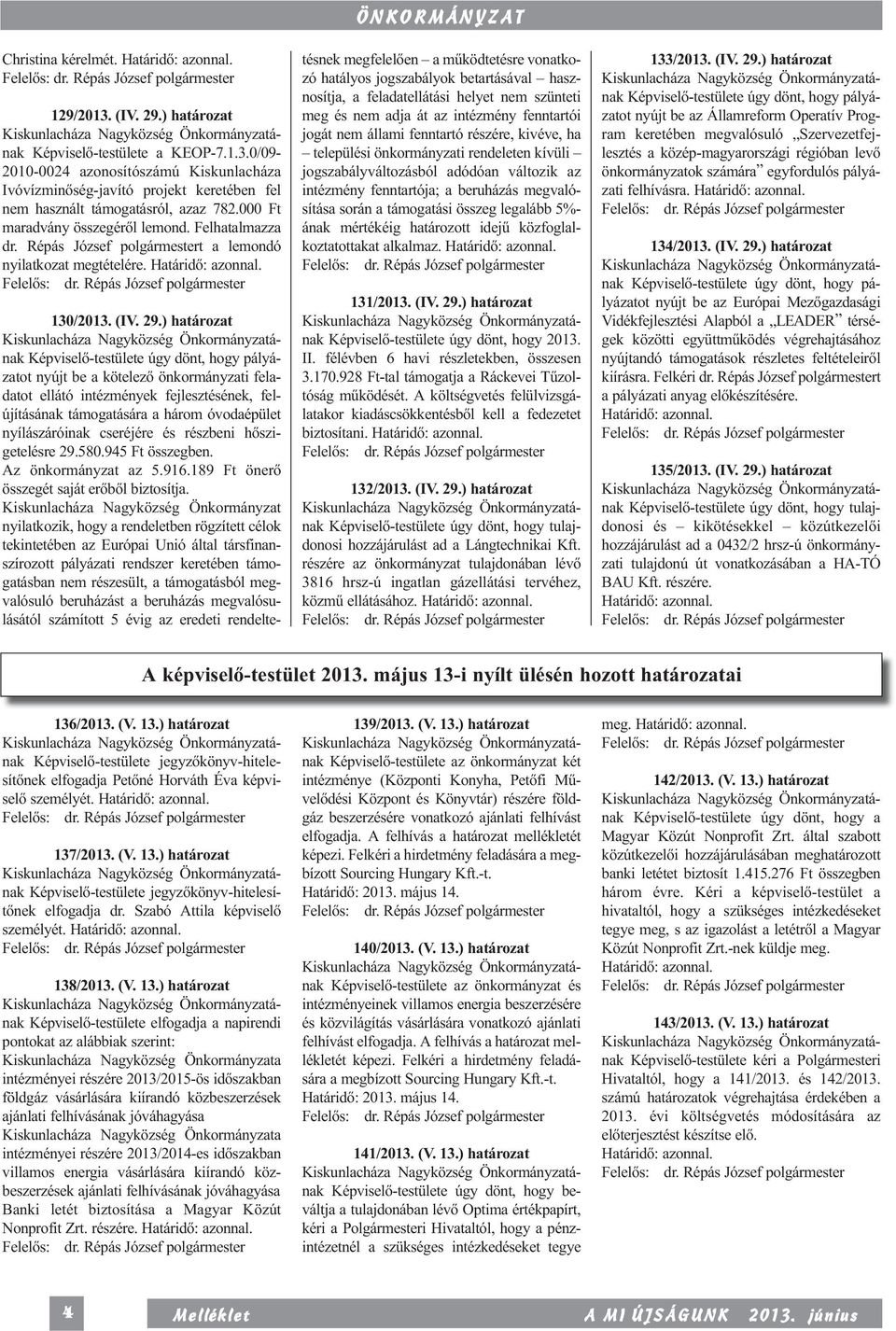 ) határozat nak Képviselő-testülete úgy dönt, hogy pályá - zatot nyújt be a kötelező önkormányzati fela - datot ellátó intézmények fejlesztésének, fel - újításának támogatására a három óvoda épület